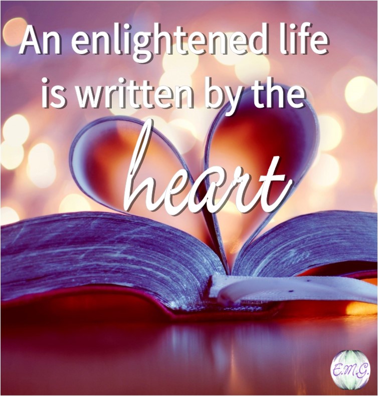 An enlightened life is written by the heart. | Ellen M. Gregg