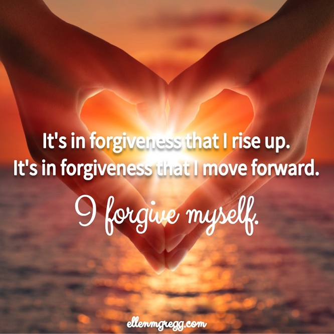 It's in forgiveness that I rise up. It's in forgiveness that I move forward. I forgive myself. ~ Intuitive Ellen