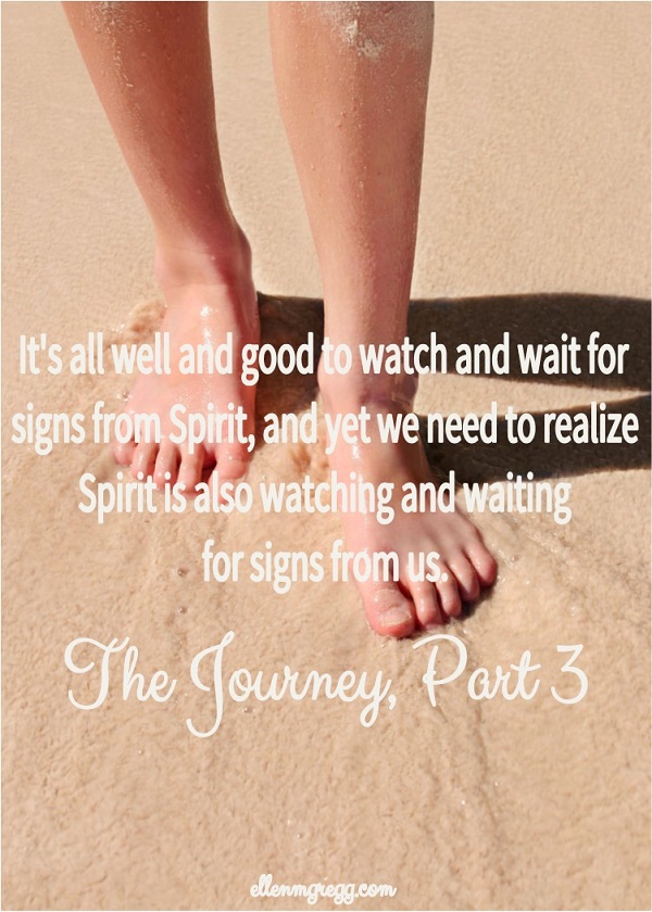 It's all well and good to watch and wait for signs from Spirit, and yet we need to realize Spirit is also watching and waiting for signs from us. ~ The Journey, Part 3