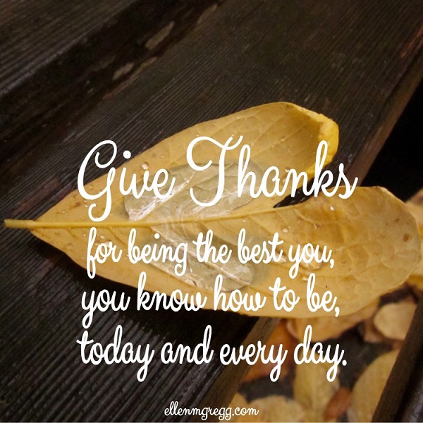 Give thanks for being the best you, you know how to be, today and every day.