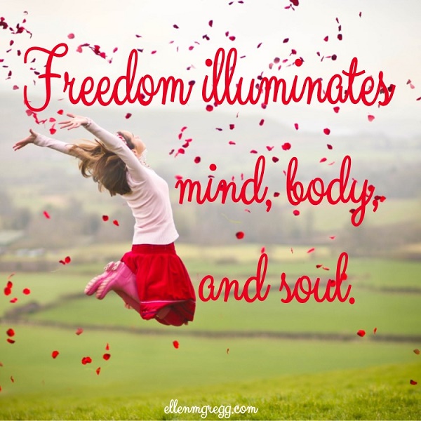 Freedom illuminates mind, body, and soul.