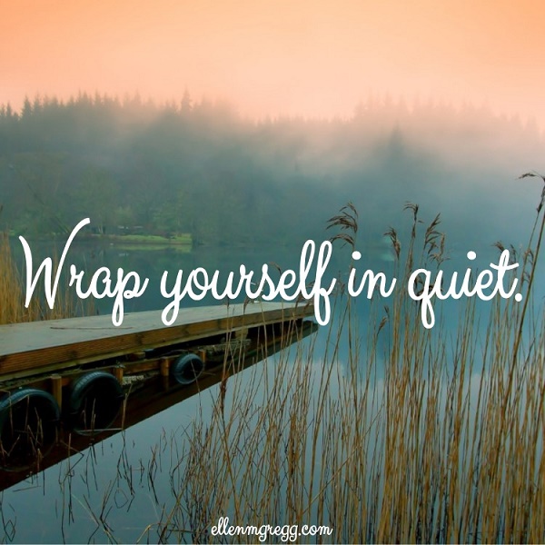Wrap yourself in quiet.