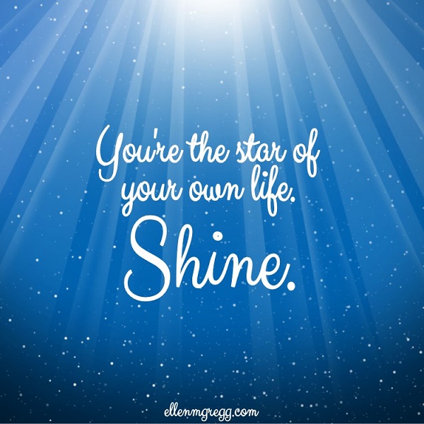 You're the star of your own life. Shine.
