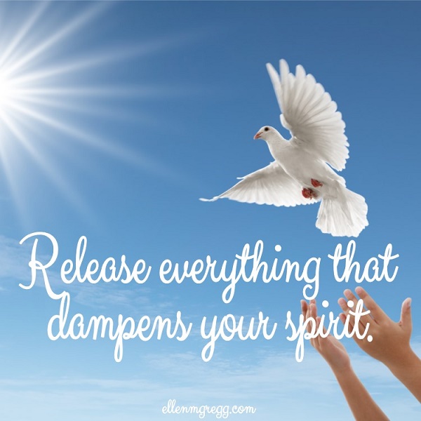 Release everything that dampens your spirit.