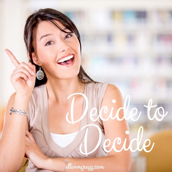 Decide to decide.
