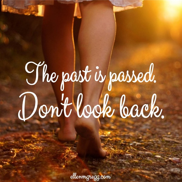The past is passed. Don't look back.
