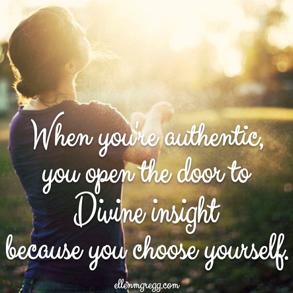 When you're authentic, you open the door to Divine insight because you choose yourself.