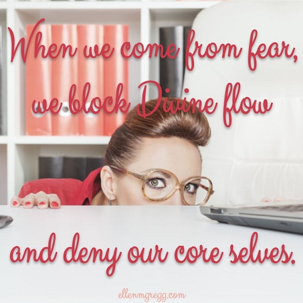 When we come from fear, we block Divine flow and deny our core selves.