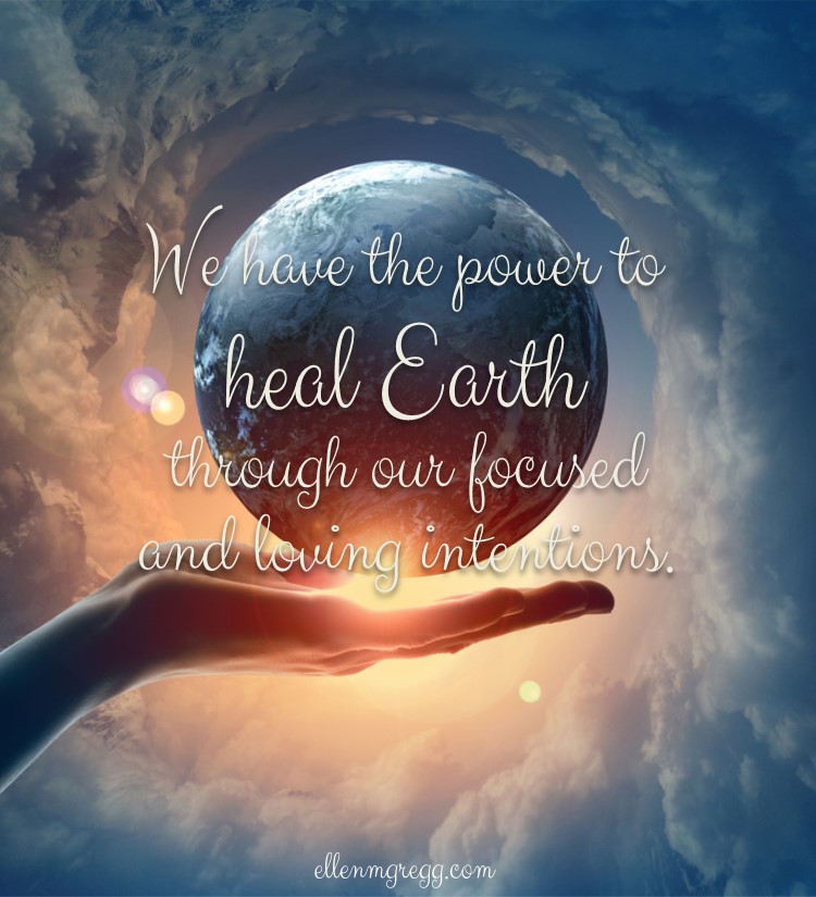 We have the power to heal Earth through our focused and loving intentions.
