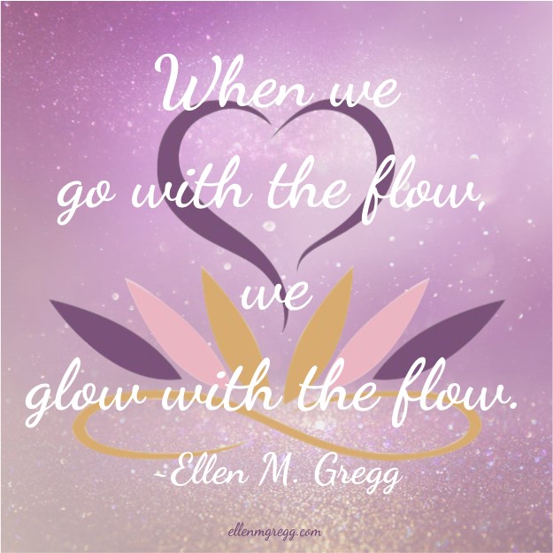 When we go with the flow, we glow with the flow. ~Ellen M. Gregg | Intuitive Ellen ~ #quote #glow