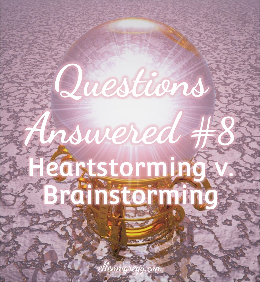 Questions Answered #8: Heartstorming v. Brainstorming | A post by Ellen M. Gregg :: Intuitive :: The Soul Ways