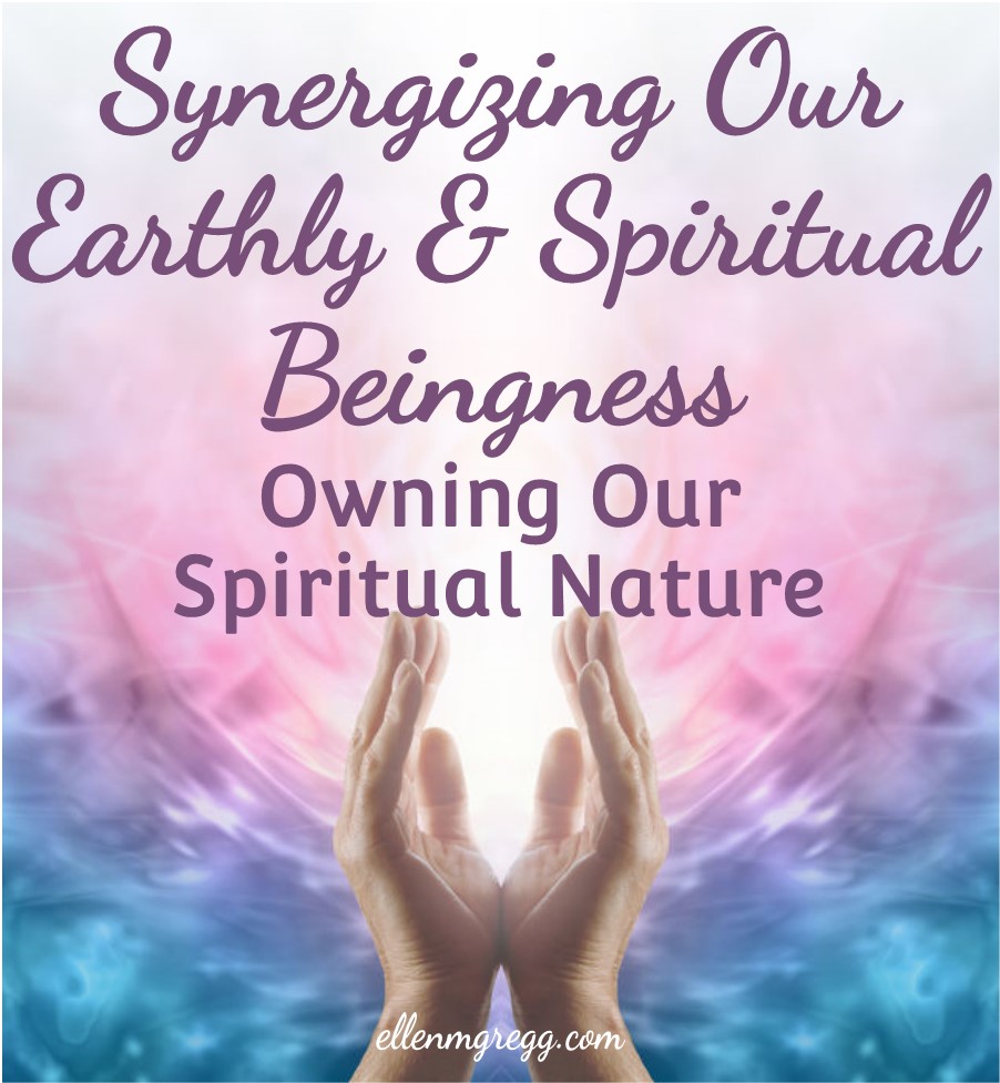 Synergizing Our Earthly and Spiritual Beingness: Owning Our Spiritual Nature | Ellen M. Gregg :: Intuitive :: The Soul Ways