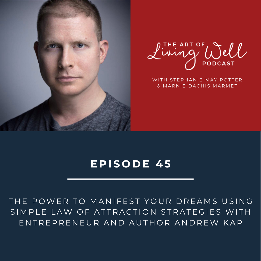 E45: The power to manifest your dreams using simple law of attraction  strategies with entrepreneur and author Andrew Kap — The Art of Living Well  Podcast