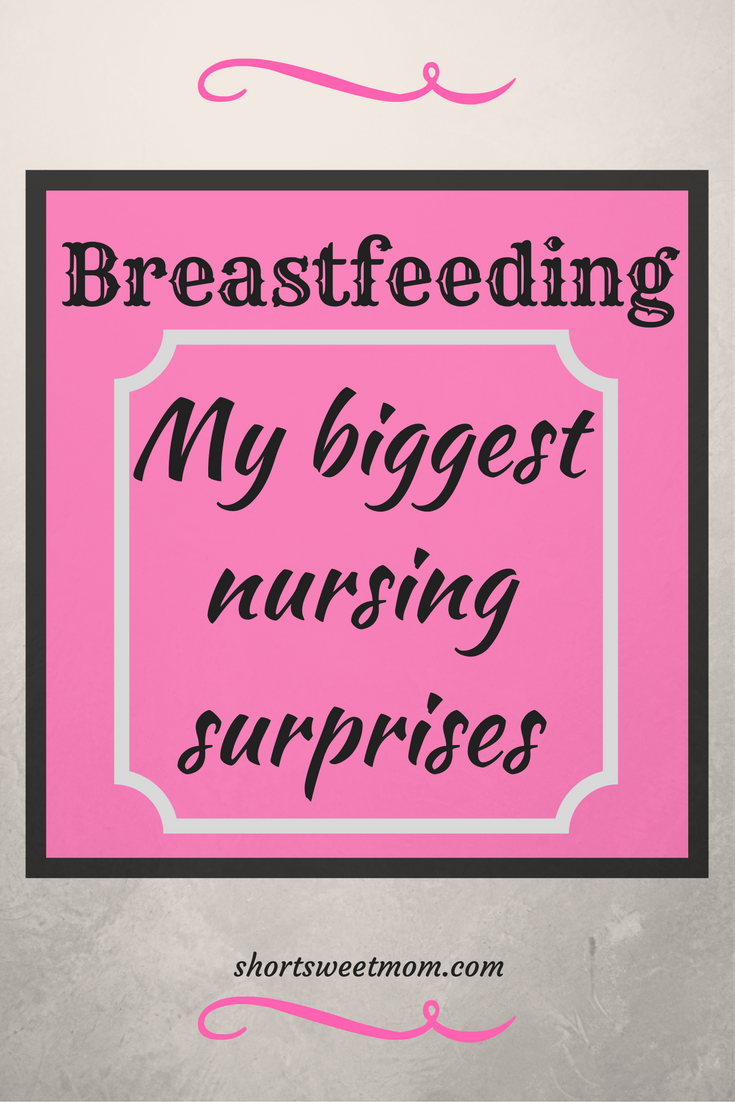Breastfeeding surprises for the new nursing mother. My biggest nursing surprises. Visit shortsweetmom.com to read about my experience as a new mom or pin for later.