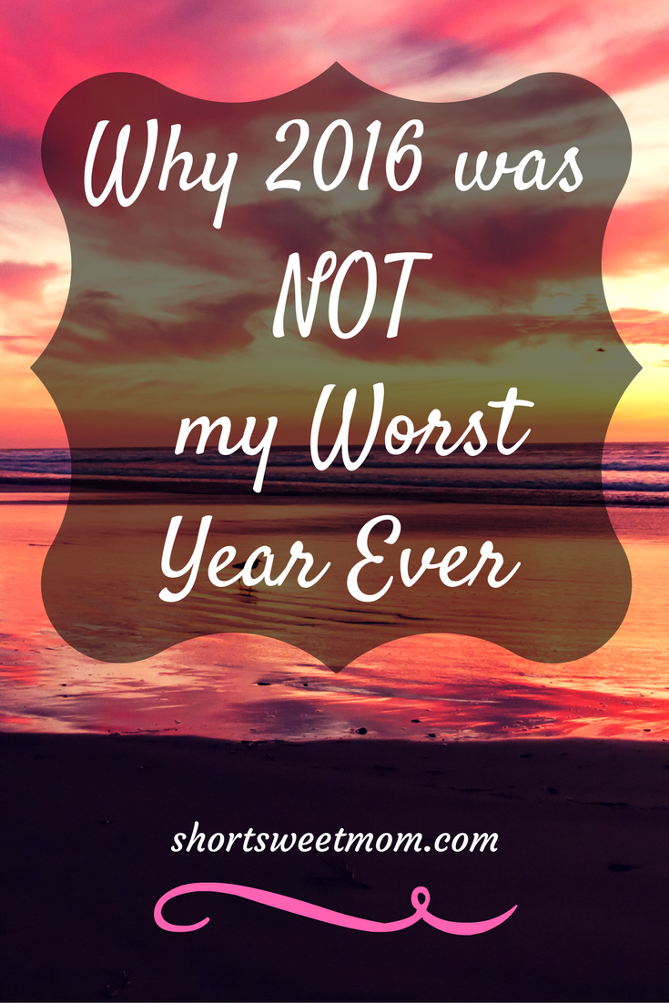 Why 2016 was NOT my worst year ever. Visit shortsweetmom.com to see why I chose to look at the positive instead of the negative. 