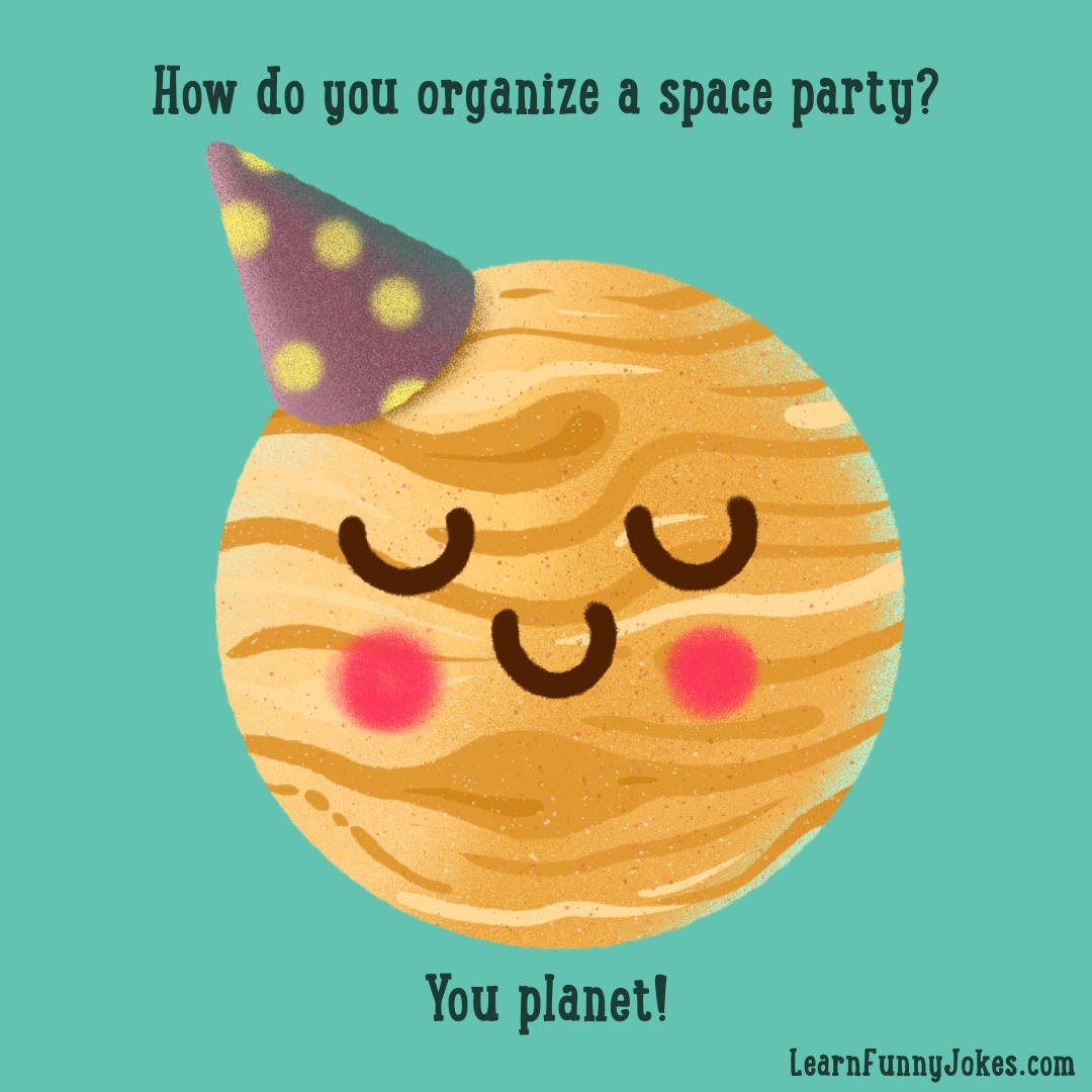 How do you organize a space party? You planet! — Learn Funny Jokes