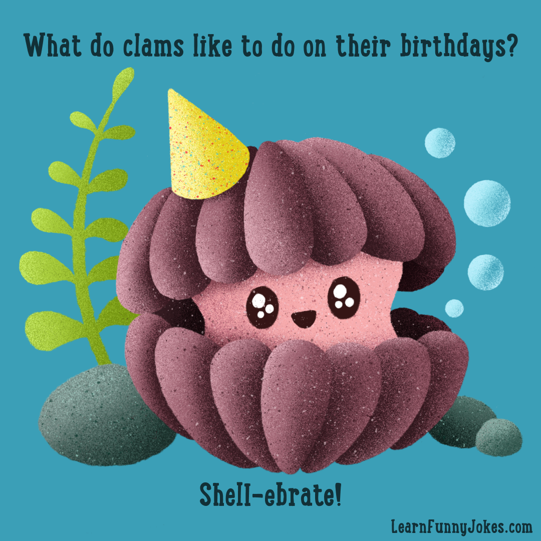 What do clams like to do on their birthdays? Shell-ebrate! — Learn Funny  Jokes