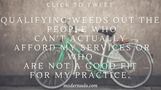 Qualifying weeds out the people who can't actually afford my services or who are not a good fit for my practice.