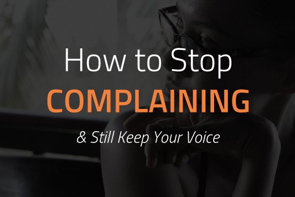 How to Stop Complaining (& Still Keep Your Voice)