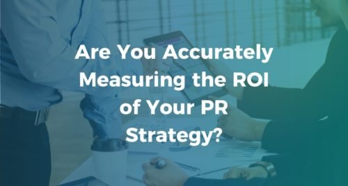 Are You Accurately Measuring the ROI of Your PR Strategy?