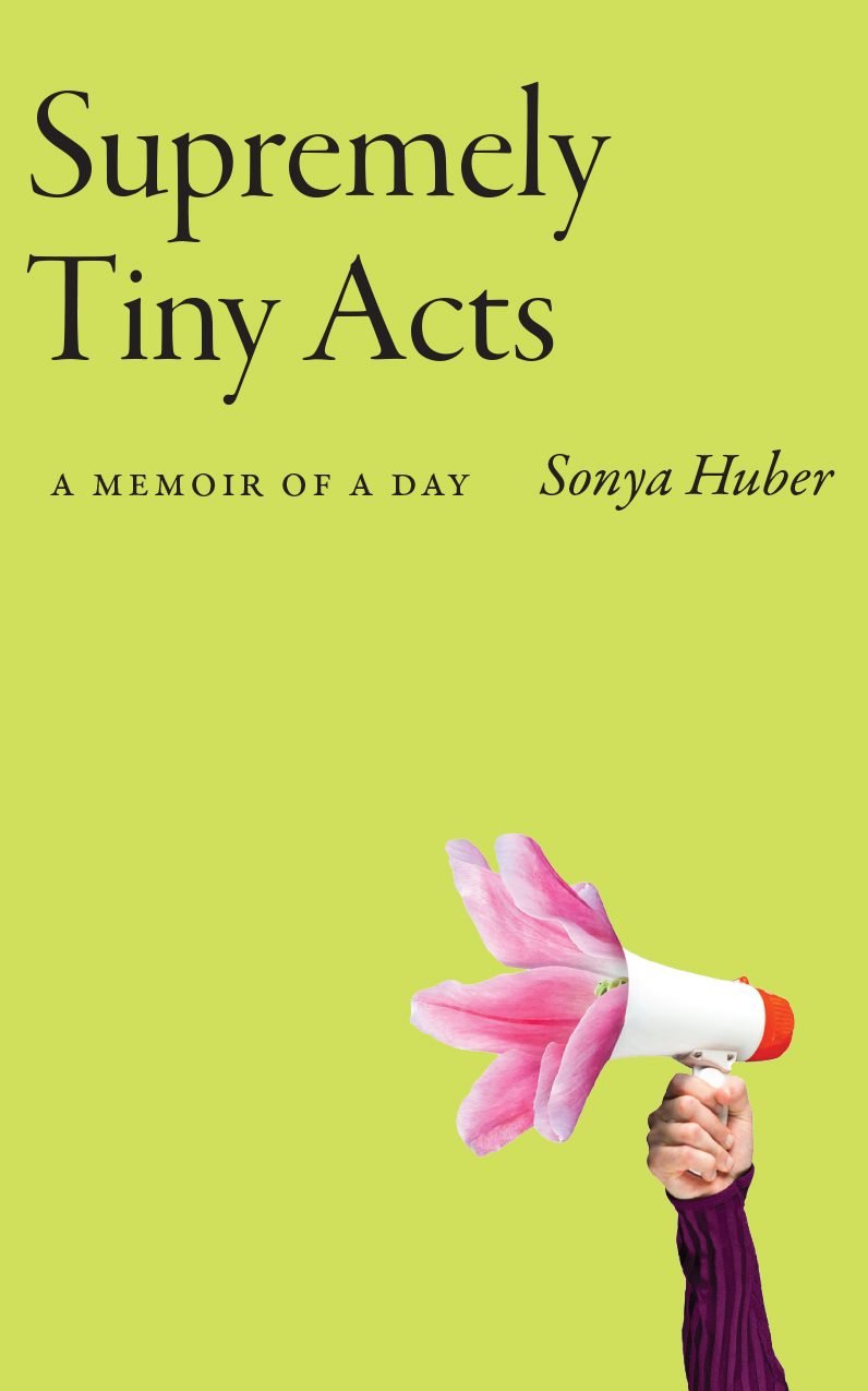 Book cover for Supremely Tiny Acts: A Memoir of a Day, lime green background with an arm extended upward holding a megaphone from which emerge petals of a pink lily