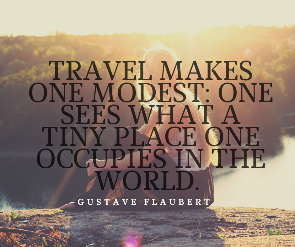 Travel makes one modest- one sees what a tiny place one occupies in the world.