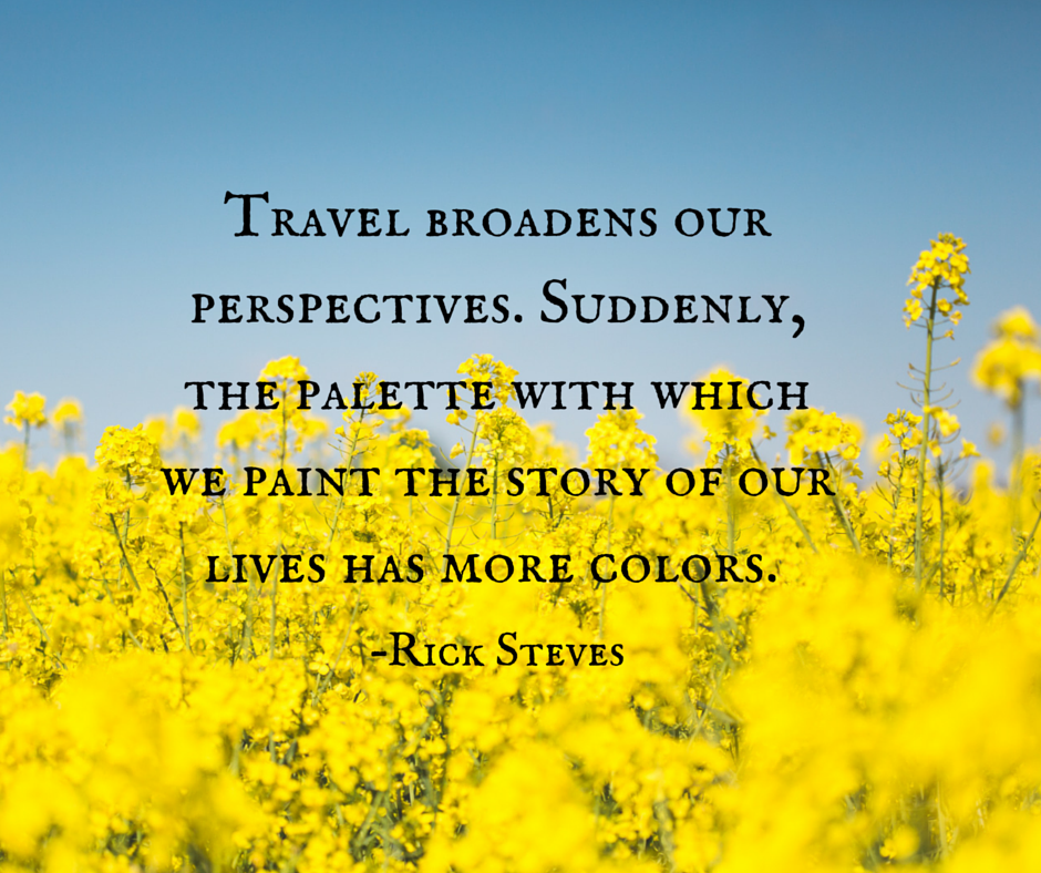 Travel broadens our perspectives. Suddenly, the palette with which we paint the story of our lives has more colors.