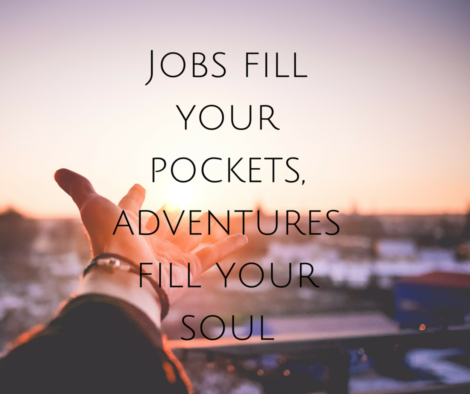 Jobs fill your pockets, adventures fill your soul