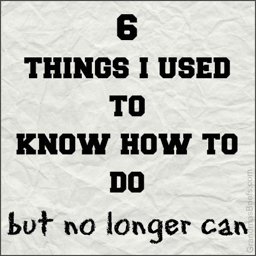 6 things I used to know how to do but no longer can