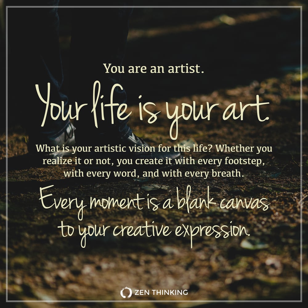 You are an artist. Your life is your art. — Zen Thinking