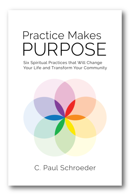  This article by C. Paul Schroeder is an adapted chapter excerpt from  Practice Makes PURPOSE: Six Spiritual Practices That Will Change Your Life and Transform Your Community , published by Hexad Publishing, September 2017. 