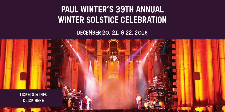 PAUL WINTER’S 39TH ANNUAL WINTER SOLSTICE CELEBRATION   Paul Winter’s Winter Solstice Celebration embraces the spirit of the holidays within the extraordinary acoustics of the world’s largest cathedral. This multimedia event will feature the 10-member Paul Winter Consort, gospel singer Theresa Thomason, and the 25 dancers and drummers of the Forces of Nature Dance Theatre.  Paul Winter’s Winter Solstice Celebration has become New York’s favorite holiday alternative to the Nutcracker and Radio City’s Christmas Spectacular. This event offers a contemporary take on ancient solstice rituals, when people gathered together on the longest night of the year to welcome the return of the sun and the birth of the new year.   Tickets below:    Thursday, December 20, at 7:30pm   Friday, December 21, at 7:30pm   Saturday, December 22, at 2pm   Saturday, December 22, at 7:30pm