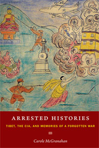 Arrested Histories: Tibet, the CIA, and Memories of a Forgotten War (McGranahan)