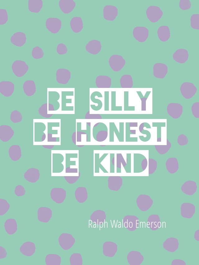 Be Silly. Be Honest. Be Kind. Ralph Waldo Emerson.