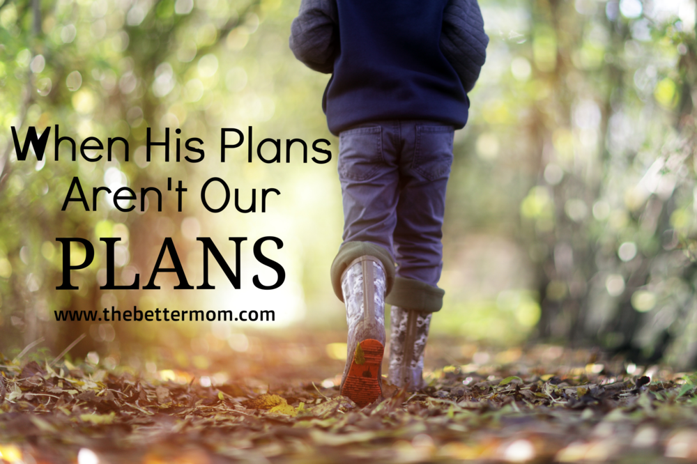 When His Plans Aren't Our Plans — The Better Mom