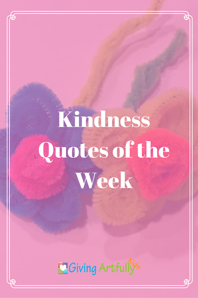 Favorite Kindness Quotes of the Week — Giving Artfully Kids