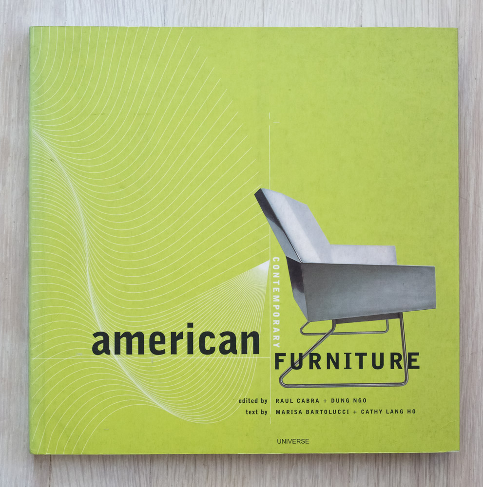   American Contemporary Furniture  by Marisa Bartolucci, Cathy Ho, Raul Cabra, and Dung Ngo. Edited by Richard Olsen. Cabra Diseno, Graphic Design. Raoul Ollman and Tamara Marcarian, Production Managers. Universe Publishing. 