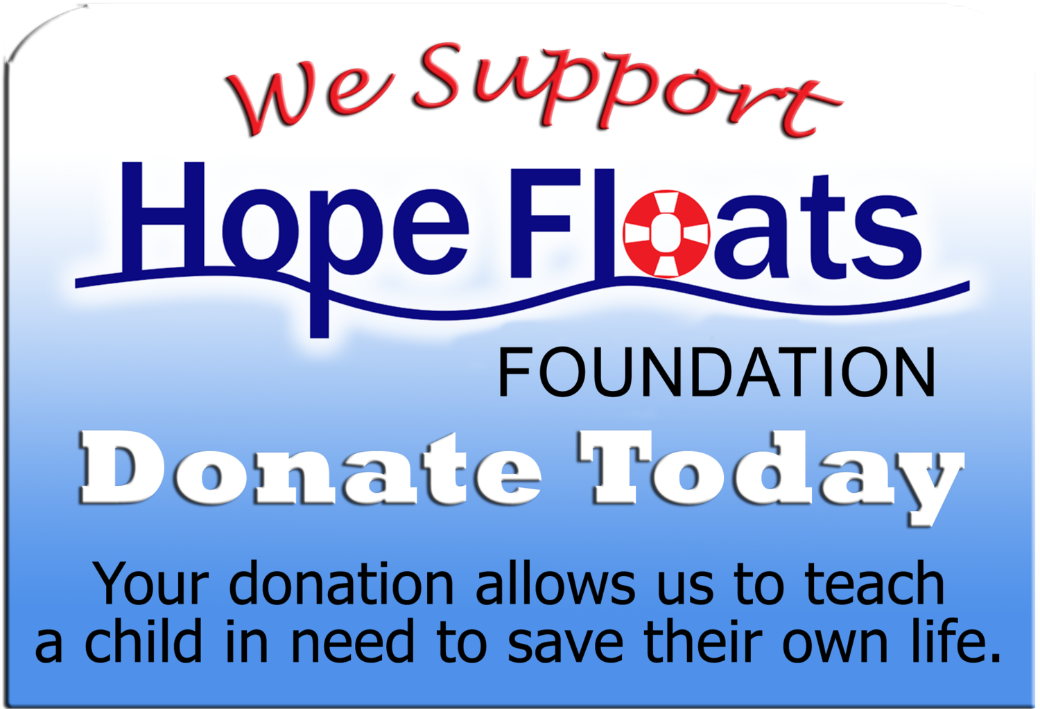 We support Hope Floats Foundation. Donate today. Your donation allows us to teach a child in need to save their own life.