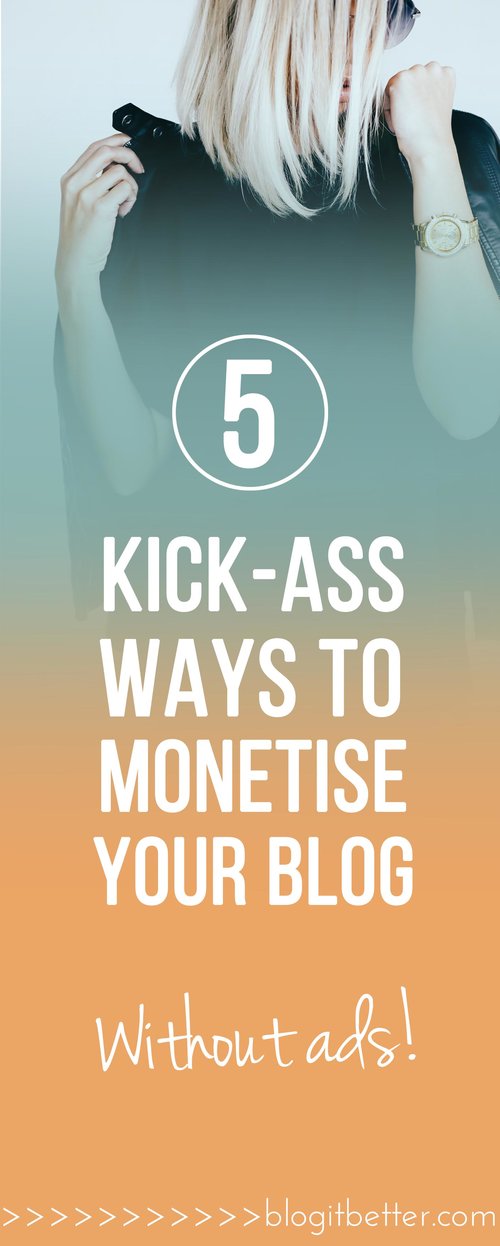 5 kick-ass ways to monetise your blog without ads! - Blog it Better!