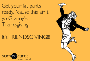 Freindsgiving meme, someecards, enjoy your thanksgiving, friendsgiving. 