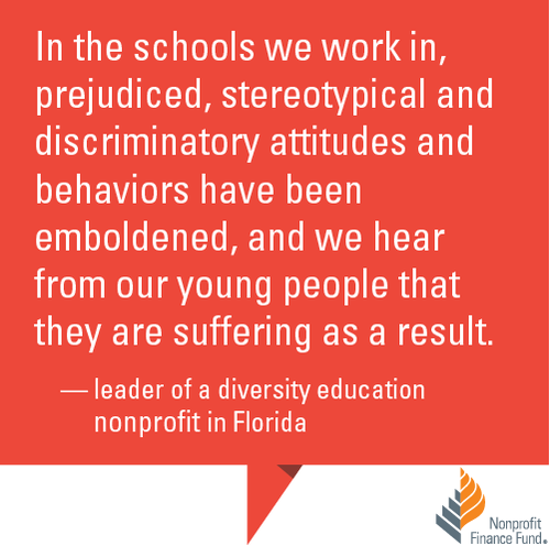 "In the schools we work in, prejudiced, stereotypical and discriminatory attitudes and behaviors have been emboldened, and we hear from our young people that they are suffering as a result." -leader of a diversity education nonprofit in Florida