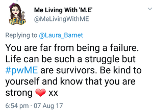 twitter reply that says 'you are far from being a failure. life can be such a struggle but people with ME are survivors. be kind to yourself and know that you are strong.'