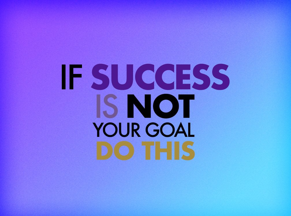 If Success Is Not Your Goal, Do This — JaytenStudio