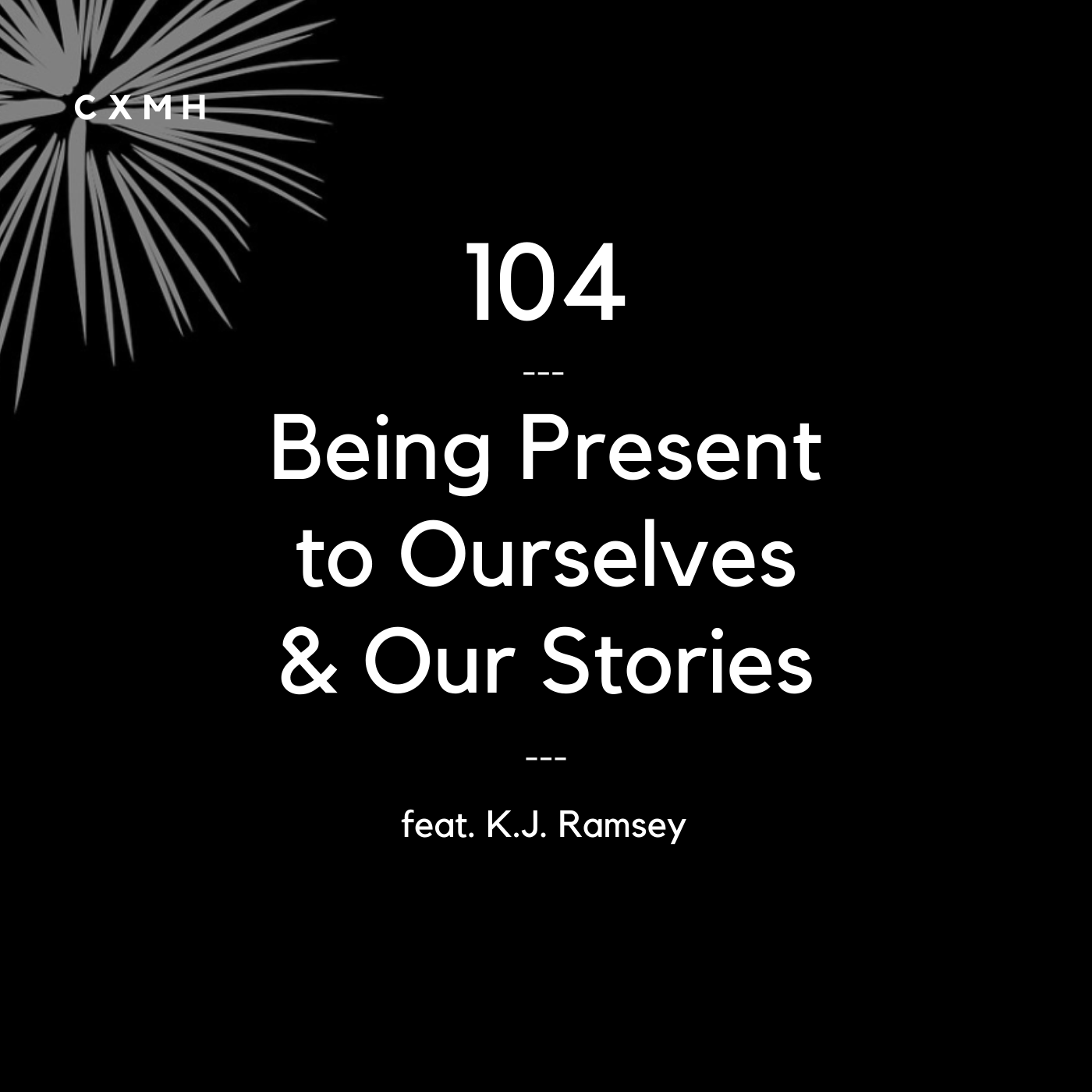 104 - Being Present to Ourselves & Our Stories (feat. K.J. Ramsey)
