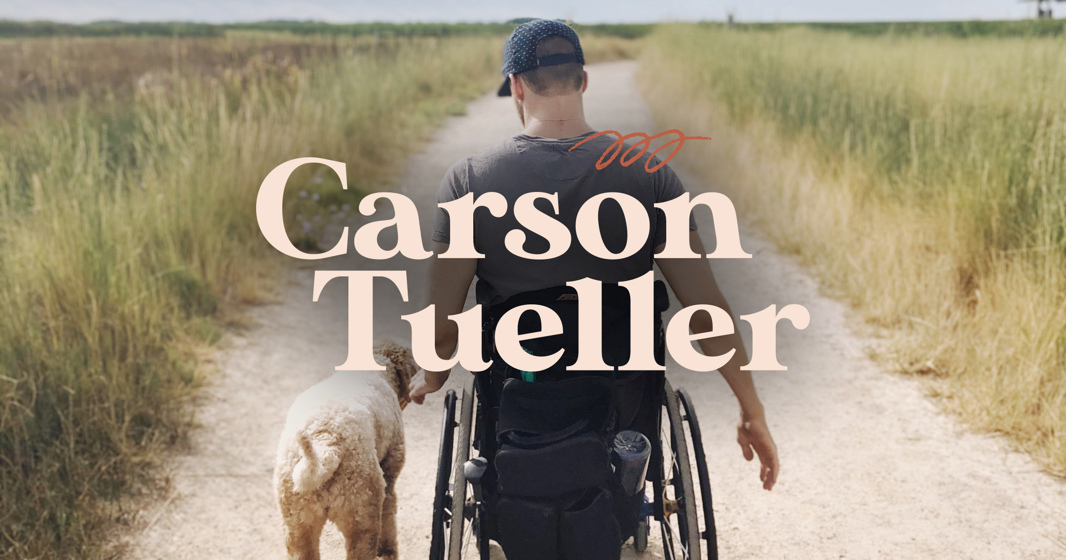 Carson Tueller's logo, overlaid on a picture of Carson in his wheelchair, facing away from the camera, with his dog Lulu next to him. He is wearing a short sleeved gray shirt and a blue cap with white polka dots on it. Carson is a white man with light brown hair. I don't know what kind of dog Lulu is but she's so cute.