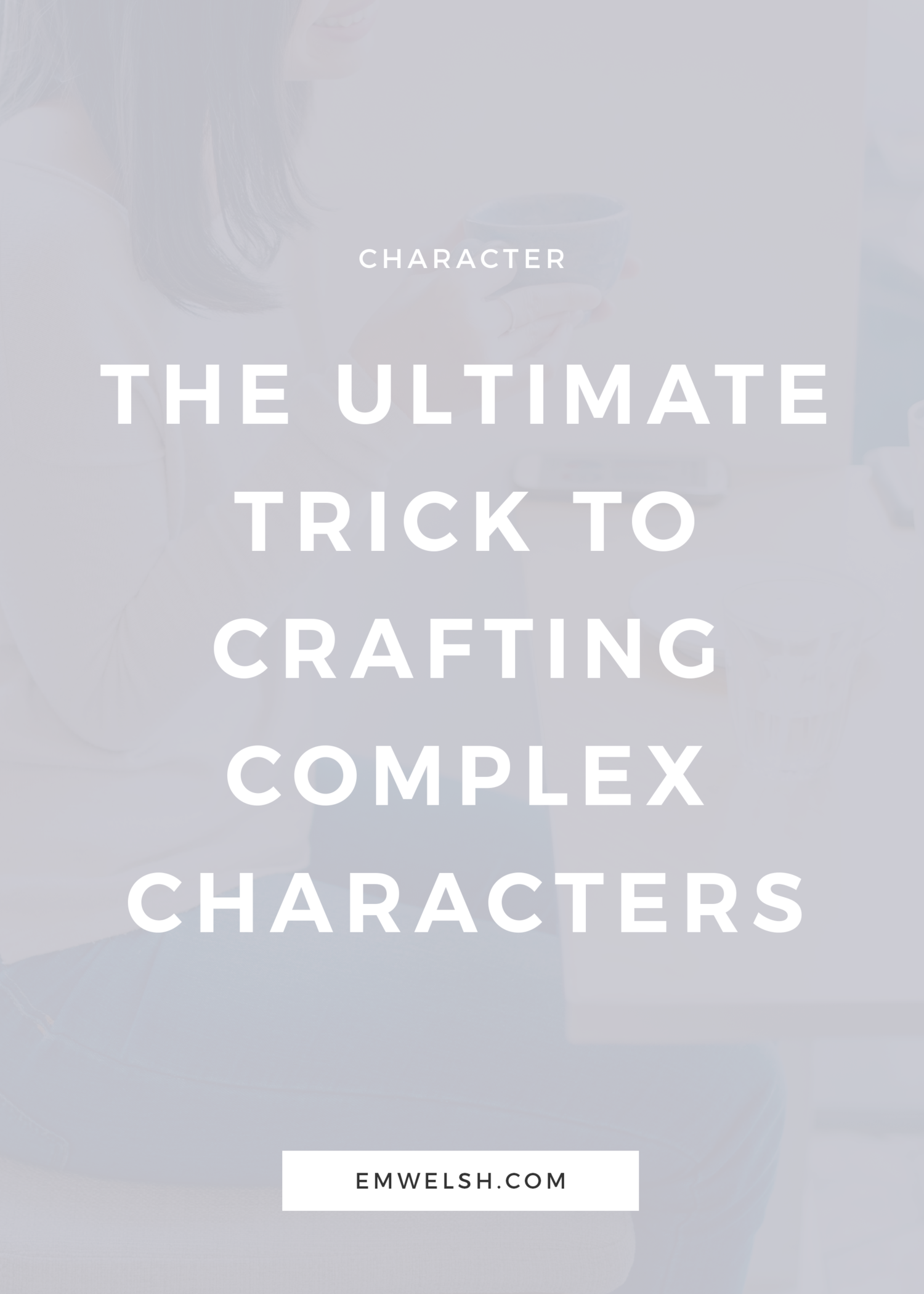 The Ultimate Trick to Crafting Complex Characters — E.M. Welsh