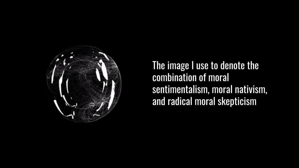 The image I use to denote the combination of moral sentimentalism, moral nativism, and radical moral skepticism