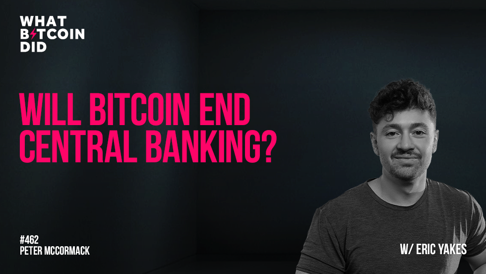 Will Bitcoin End Central Banking? with Eric Yakes — What Bitcoin Did