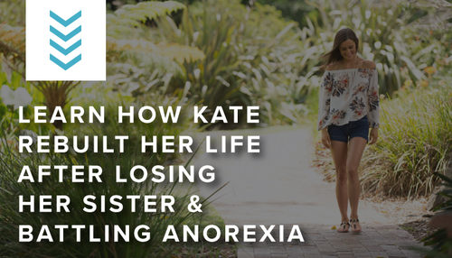Learn how Kate rebuilt her life after losing her sister and battling anorexia