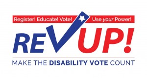 Register! Educate! Vote! Use your Power! RevUp! Make the Disability Vote Count!